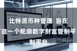 比特派币种管理  旨在打造一个轮廓数字财富管制平台