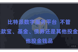 比特派数字服务平台  不管是进款宝、基金、债券还是其他投金钱品